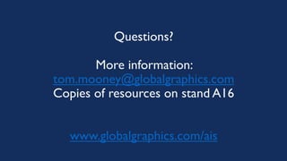 Questions?
More information:
tom.mooney@globalgraphics.com
Copies of resources on stand A16
www.globalgraphics.com/ais
 