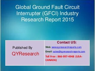 Global Ground Fault Circuit
Interrupter (GFCI) Industry
Research Report 2015
Published By
QYResearch
Contact US:
Web: www.qyresearchreports.com
Email: sales@qyresearchreports.com
Toll Free : 866-997-4948 (USA-
CANADA)
 