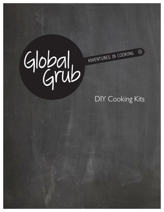  
	
  
	
  
	
  
	
  
DIY Cooking Kits
	
  
	
  
	
  
	
  
	
  
	
  
	
  
	
  
	
  
	
  
	
  
	
  
	
  
	
  
	
  
	
  
	
  
	
  
	
  
	
  
	
  
	
  
	
  
GGlobal ADVENTURES IN COOKING
Grubrub
 