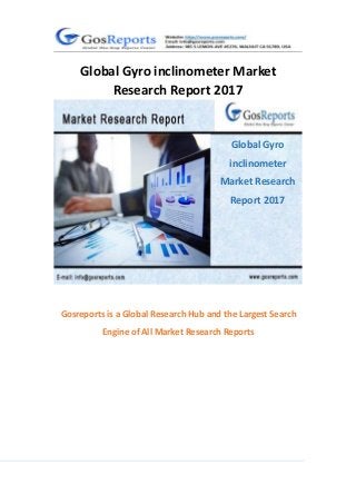 1
Global Gyro inclinometer Market
Research Report 2017
Gosreports is a Global Research Hub and the Largest Search
Engine of All Market Research Reports
Global Gyro
inclinometer
Market Research
Report 2017
 