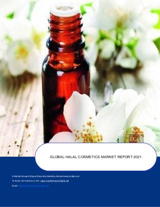 A Market Research Report Recently Added by Marketresearchdata.net.
To Know more about us visit www.marketresearchdata.net
Email– sales@marketresearchdata.net
GLOBAL HALAL COSMETICS MARKET REPORT 2021
 