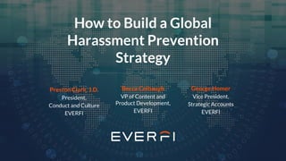 How to Build a Global
Harassment Prevention
Strategy
George Homer
Vice President,
Strategic Accounts
EVERFI
Preston Clark, J.D.
President,
Conduct and Culture
EVERFI
Becca Colbaugh
VP of Content and
Product Development,
EVERFI
 