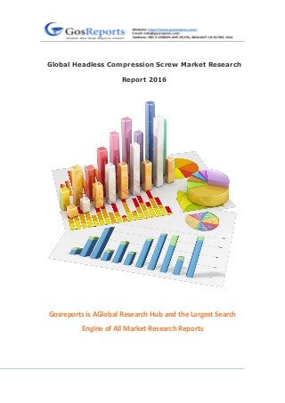 Global Headless Compression Screw Market Research
Report 2016
Gosreports is AGlobal Research Hub and the Largest Search
Engine of All Market Research Reports
 