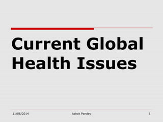 Current Global
Health Issues
11/06/2014 Ashok Pandey 1
 