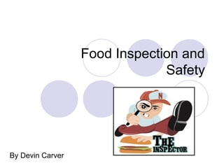 Food Inspection and
                               Safety




By Devin Carver
 