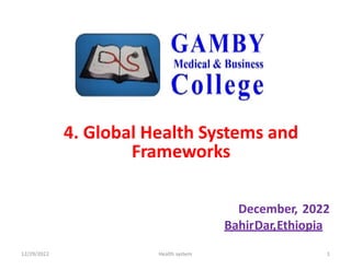 4. Global Health Systems and
Frameworks
December, 2022
BahirDar,Ethiopia
12/29/2022 Health system 1
 