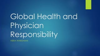 Global Health and
Physician
Responsibility
VIERA WARDHANI
 