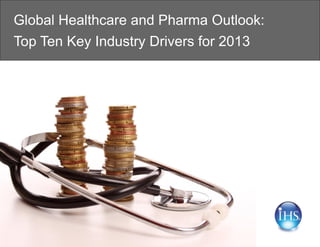 Global Healthcare and Pharma Outlook:
Top Ten Key Industry Drivers for 2013
 