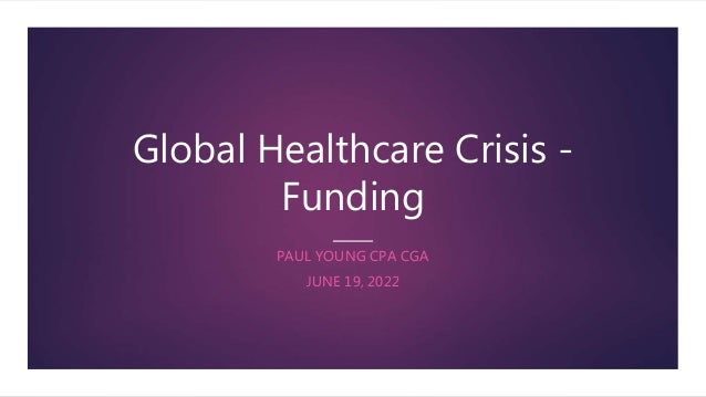 Global Healthcare Crisis -
Funding
PAUL YOUNG CPA CGA
JUNE 19, 2022
 