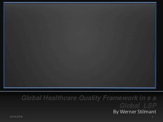 Global Healthcare Quality Framework in a a
                                      Global LSP
                                    By Werner Stilmant
10/11/2012                                          1
 