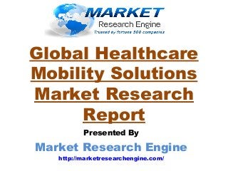 Global Healthcare
Mobility Solutions
Market Research
Report
Presented By
Market Research Engine
http://marketresearchengine.com/
 
