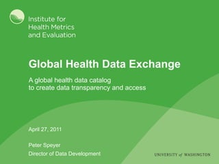 Global Health Data Exchange April 27, 2011 Peter Speyer Director of Data Development ,[object Object]