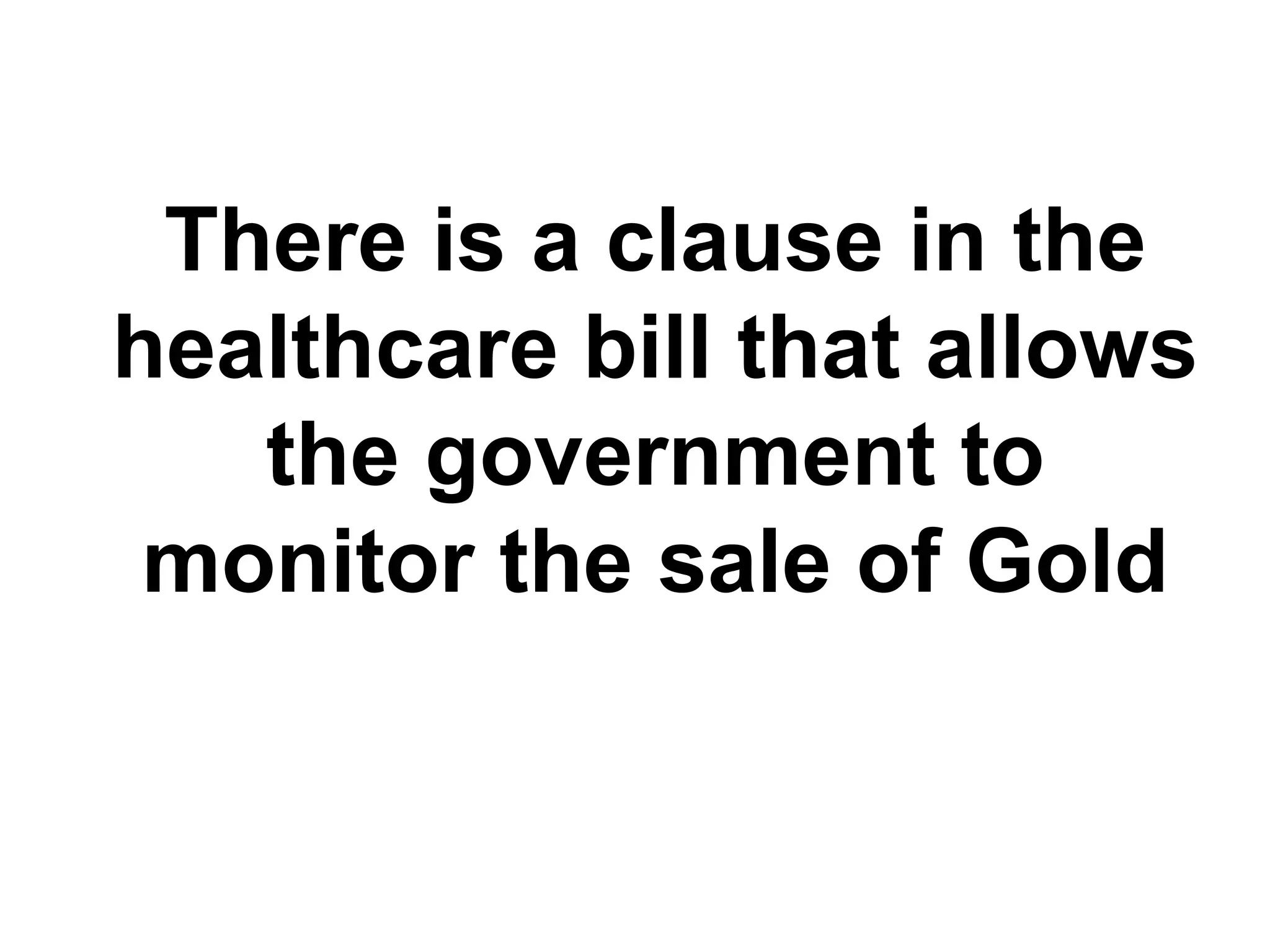 There is a clause in the
healthcare bill that allows
   the government to
 monitor the sale of Gold
 