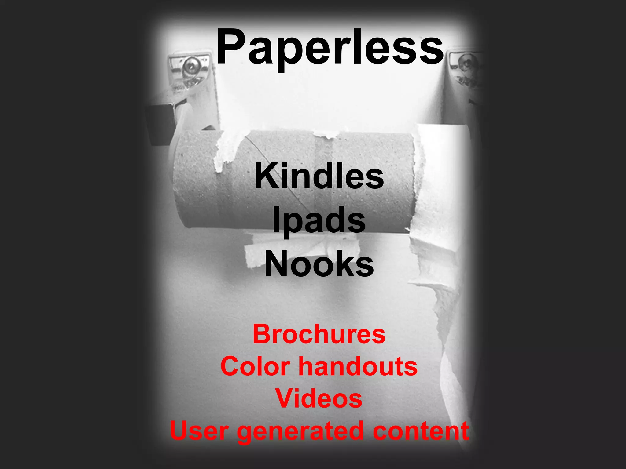 Paperless

      Kindles
       Ipads
      Nooks
      Brochures
   Color handouts
       Videos
User generated content
 