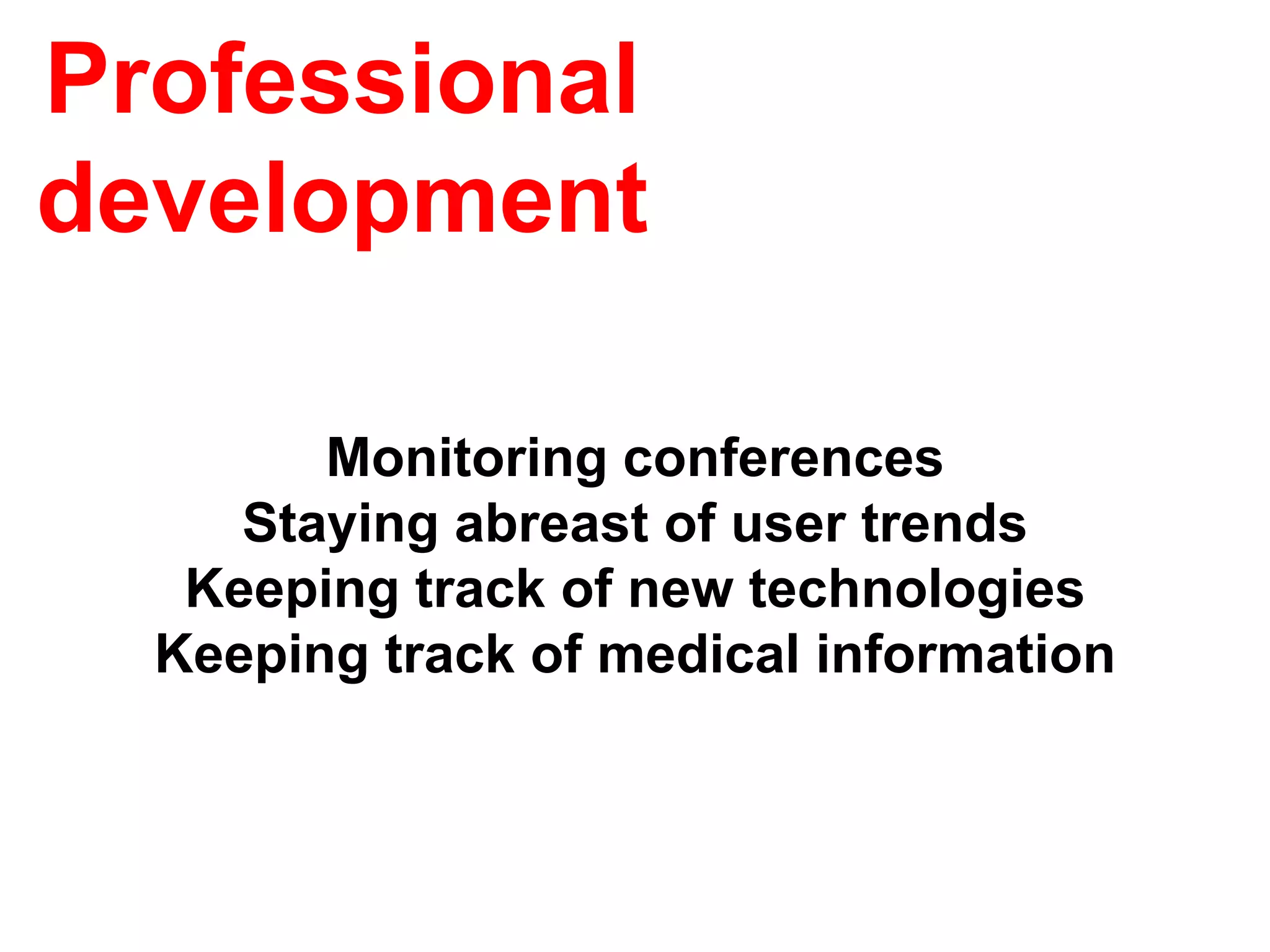 Professional
development

        Monitoring conferences
     Staying abreast of user trends
   Keeping track of new technologies
  Keeping track of medical information
 