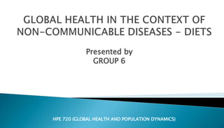 Presented by
GROUP 6
HPE 720 (GLOBAL HEALTH AND POPULATION DYNAMICS)
 