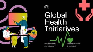 Global
Health
Initiatives
PreparedBy:
Jhon R. Dejucos
PresentedOn:
21 March, 2023
 