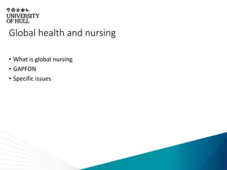 Global health and nursing
• What is global nursing
• GAPFON
• Specific issues
 