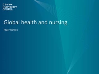 Global health and nursing
Roger Watson
 