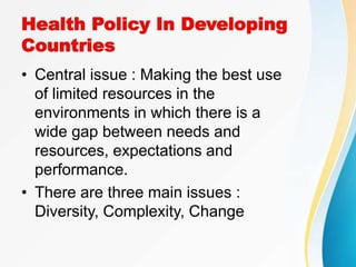 Health Policy In Developing
Countries
• Central issue : Making the best use
of limited resources in the
environments in wh...