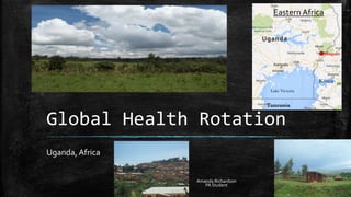 Global Health Rotation 
Uganda, Africa 
Eastern Africa 
Amanda Richardson 
PA Student 
 