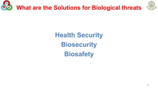 What are the Solutions for Biological threats
Health Security
Biosecurity
Biosafety
44
 