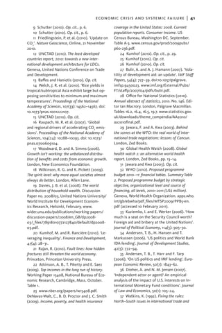 economic crisis and systemic failure  |  41
    9  Schutter (2010). Op. cit., p. 6.                coverage in the United States: 2008. Current
    10  Schutter (2010). Op. cit., p. 6.               population reports. Consumer Income. US
    11  Friedlingstein, P. et al. (2010). ’Update on   Census Bureau, Washington DC. September.
CO2’. Nature Geoscience, Online, 21 November           Table A-3. www.census.gov/prod/2009pubs/
2010.                                                  p60-236.pdf.
    12  UNCTAD (2010). The least developed                  24  Kumhof (2010). Op. cit., p. 29.
countries report, 2010: towards a new inter-                25  Kumhof (2010). Op. cit.
national development architecture for LDCs.                 26  Kumhof (2010). Op. cit.
Geneva, United Nations Conference on Trade                  27  Bulir, A. and A. J. Hamann (2007). ‘Vola-
and Development.                                       tility of development aid: an update’. IMF Staff
    13  Baffes and Haniotis (2010). Op. cit.           Papers, 54(4): 727–39. doi:10.1057/palgrave.
    14 Welch, J. R. et al. (2010). ’Rice yields in     imfsp.9450023. www.imf.org/External/Pubs/
tropical/subtropical Asia exhibit large but op-        FT/staffp/2007/04/pdfs/bulir.pdf.
posing sensitivities to minimum and maximum                 28 Office for National Statistics (2010).
temperatures’. Proceedings of the National             Annual abstract of statistics, 2010. No. 146. Edi-
Academy of Sciences, 107(33): 14562–14567. doi:        tor Ian Macrory. London, Palgrave Macmillan.
10.1073/pnas.1001222107.                               Tables 16.2, 16.4, 16.5, 19.7. www.statistics.gov.
    15  UNCTAD (2010). Op. cit.                        uk/downloads/theme_compendia/AA2010/
    16 Raupach, M. R. et al. (2007). ‘Global           aa2010final.pdf.
and regional drivers of accelerating CO2 emis-              29  Jawara, F. and A. Kwa (2003). Behind
sions’. Proceedings of the National Academy of         the scenes at the WTO: the real world of inter-
Sciences, 104(24): 10288–10293. doi: 10.1073/          national trade negotiations: lessons of Cancun.
pnas.0700609104.                                       London, Zed Books.
    17 Woodward, D. and A. Simms (2006).                    30  Global Health Watch (2008). Global
Growth isn’t working: the unbalanced distribu-         health watch 2: an alternative world health
tion of benefits and costs from economic growth.       report. London, Zed Books, pp. 13–14.
London, New Economics Foundation.                           31  Jawara and Kwa (2003). Op. cit.
    18 Wilkinson, R. G. and K. Pickett (2009).              32 WHO (2010). Proposed programme
The spirit level: why more equal societies almost      budget 2010–11: financial tables. Summary Table
always do better. London, Allen Lane.                  2. Proposed programme budget by strategic
    19 Davies, J. B. et al. (2008). The world          objective, organizational level and source of
distribution of household wealth. Discussion           financing, all levels, 2010–2011 (US$ million).
Paper no. 2008/03, United Nations University/          Geneva, World Health Organization. apps.who.
World Institute for Development Econom-                int/gb/ebwha/pdf_files/MTSP2009/PPB5-en.
ics Research, Helsinki, February. www.                 pdf (accessed 10 February 2011).
wider.unu.edu/publications/working-papers/                  33  Kuziemko, I. and E. Werker (2006). ‘How
discussion-papers/2008/en_GB/dp2008-                   much is a seat on the Security Council worth?
03/_files/78918010772127840/default/dp2008-            Foreign aid and bribery at the United Nations’.
03.pdf.                                                Journal of Political Economy, 114(5): 905–30.
    20  Kumhof, M. and R. Rancière (2010). ‘Le-             34 Andersen, T. B., H. Hansen and T.
veraging inequality’. Finance and Development,         Markussen (2006). ’US politics and World Bank
47(4): 28–31.                                          IDA-lending’. Journal of Development Studies,
    21 Rajan, R. (2010). Fault lines: how hidden       42(5): 772–94.
fractures still threaten the world economy.                 35 Andersen, T. B., T. Harr and F. Tarp
Princeton, Princeton University Press.                 (2006). ‘On US politics and IMF lending’. Euro-
    22 Atkinson, A. B., T. Piketty and E. Saez         pean Economic Review, 50(7): 1843–62.
(2009). Top incomes in the long run of history.             36 Dreher, A. and N. M. Jensen (2007).
Working Paper 15408, National Bureau of Eco-           ‘Independent actor or agent? An empirical
nomic Research, Cambridge, Mass. October.              analysis of the impact of U.S. interests on In-
Table 1.                                               ternational Monetary Fund conditions’. Journal
    23 www.nber.org/papers/w15408.pdf.                 of Law and Economics, 50(1): 105–24.
DeNavas-Walt, C., B. D. Proctor and J. C. Smith             37 Watkins, K. (1992). Fixing the rules:
(2009). Income, poverty, and health insurance          North–South issues in international trade and
 