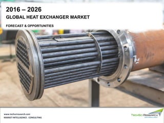 GLOBAL HEAT EXCHANGER MARKET
FORECAST & OPPORTUNITIES
2016 – 2026
MARKET INTELLIGENCE . CONSULTING
www.techsciresearch.com
 