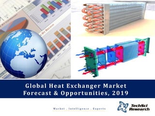 M a r k e t . I n t e l l i g e n c e . E x p e r t s
Global Heat Exchanger Market
Forecast & Opportunities, 2019
1
 