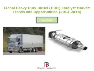 Global Heavy Duty Diesel (HDD) Catalyst Market:
Trends and Opportunities (2013-2018)
April 2014
 
