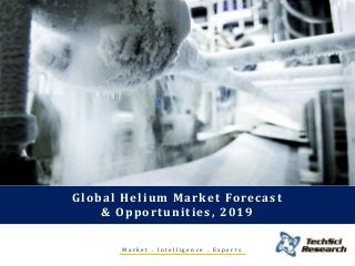 M a r k e t . I n t e l l i g e n c e . E x p e r t s
Global Helium Market Forecast
& Opportunities, 2019
 