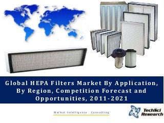 M a r k e t I n t e l l i g e n c e . C o n s u l t i n g
Global HEPA Filters Market By Application,
By Region, Competition Forecast and
Opportunities, 2011-2021
 