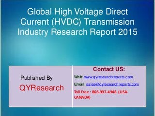 Global High Voltage Direct
Current (HVDC) Transmission
Industry Research Report 2015
Published By
QYResearch
Contact US:
Web: www.qyresearchreports.com
Email: sales@qyresearchreports.com
Toll Free : 866-997-4948 (USA-
CANADA)
 