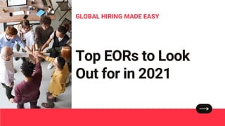GLOBAL HIRING MADE EASY
Top EORs to Look
Out for in 2021
 
