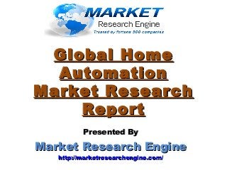 Global HomeGlobal Home
AutomationAutomation
Market ResearchMarket Research
ReportReport
Presented ByPresented By
Market Research EngineMarket Research Engine
http://marketresearchengine.com/http://marketresearchengine.com/
 