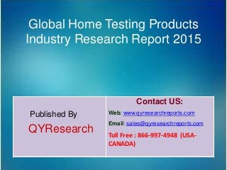 Global Home Testing Products
Industry Research Report 2015
Published By
QYResearch
Contact US:
Web: www.qyresearchreports.com
Email: sales@qyresearchreports.com
Toll Free : 866-997-4948 (USA-
CANADA)
 