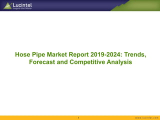 Hose Pipe Market Report 2019-2024: Trends,
Forecast and Competitive Analysis
1
 
