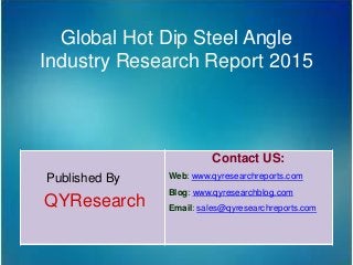 Global Hot Dip Steel Angle
Industry Research Report 2015
Published By
QYResearch
Contact US:
Web: www.qyresearchreports.com
Blog: www.qyresearchblog.com
Email: sales@qyresearchreports.com
 