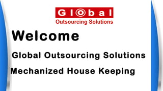 Mechanized House Keeping
Welcome
Global Outsourcing Solutions
 