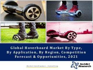 Global Hoverboard Market By Type,
By Application, By Region, Competition
Forecast & Opportunities, 2021
M a r k e t I n t e l l i g e n c e . C o n s u l t i n g
 