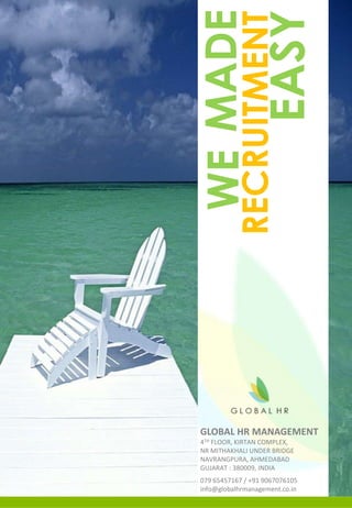 WEMADE
RECRUITMENT
EASY
GLOBAL HR MANAGEMENT
4TH FLOOR, KIRTAN COMPLEX,
NR MITHAKHALI UNDER BRIDGE
NAVRANGPURA, AHMEDABAD
GUJARAT : 380009, INDIA
079 65457167 / +91 9067076105
info@globalhrmanagement.co.in
 