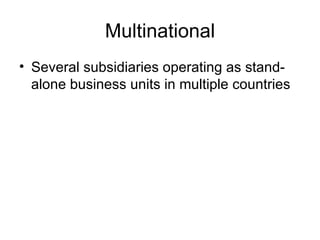 Multinational Several subsidiaries operating as stand-alone business units in multiple countries 