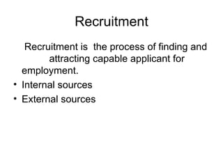Recruitment Recruitment is  the process of finding and  attracting capable applicant for employment. Internal sources External sources 