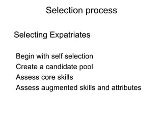Selection process Selecting Expatriates Begin with self selection Create a candidate pool Assess core skills Assess augmented skills and attributes 