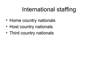 International staffing Home country nationals Host country nationals Third country nationals 