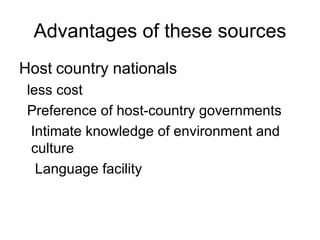 Advantages of these sources Host   country nationals less cost Preference of host-country governments Intimate knowledge of environment and culture Language facility 