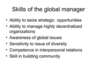 Skills of the global manager Ability to seize strategic  opportunities Ability to manage highly decentralized organizations Awareness of global issues Sensitivity to issue of diversity Competence in interpersonal relations Skill in building community 