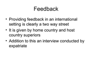 Feedback Providing feedback in an international setting is clearly a two way street It is given by home country and host country superiors Addition to this an interview conducted by expatriate 