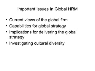 Important Issues In Global HRM Current views of the global firm Capabilities for global strategy Implications for delivering the global strategy Investigating cultural diversity 