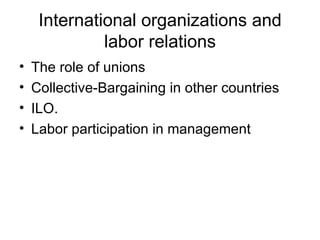 International organizations and labor relations The role of unions Collective-Bargaining in other countries  ILO. Labor participation in management 